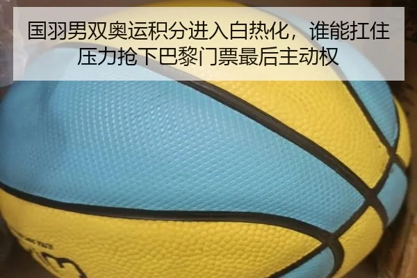 国羽男双奥运积分进入白热化，谁能扛住压力抢下巴黎门票最后主动权